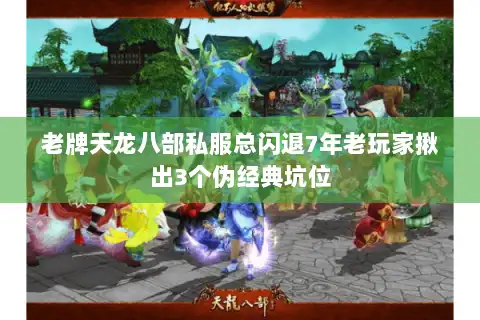 老牌天龙八部私服总闪退7年老玩家揪出3个伪经典坑位