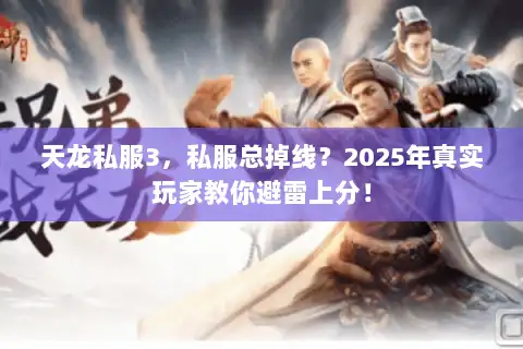 天龙私服3，私服总掉线？2025年真实玩家教你避雷上分！