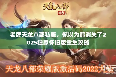 老牌天龙八部私服,你以为都消失了2025独家怀旧版重生攻略 老牌天龙八部私服,你以为都消失了2025独家怀旧版重生攻略