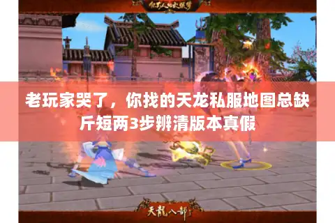 老玩家哭了，你找的天龙私服地图总缺斤短两3步辨清版本真假