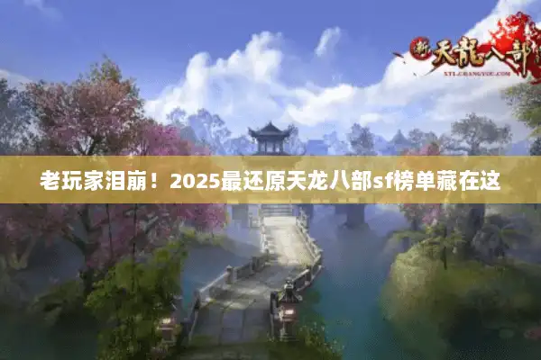 老玩家泪崩!2025最还原天龙八部sf榜单藏在这 老玩家泪崩!2025最还原天龙八部sf榜单藏在这