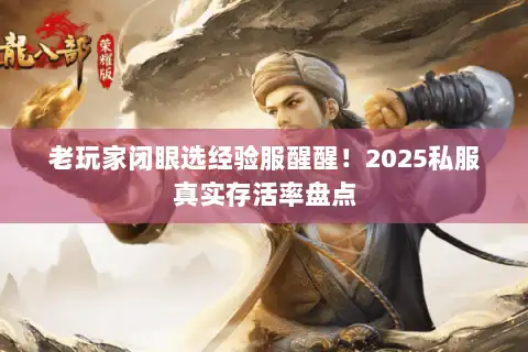 老玩家闭眼选经验服醒醒！2025私服真实存活率盘点