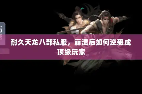 耐久天龙八部私服，崩溃后如何逆袭成顶级玩家