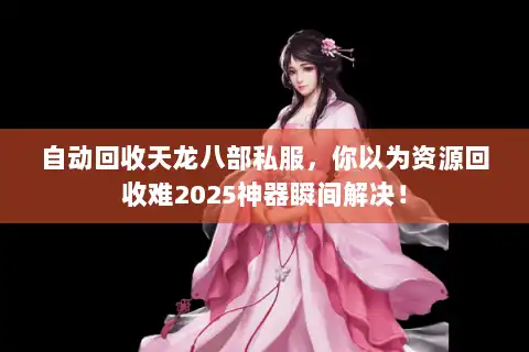 自动回收天龙八部私服，你以为资源回收难2025神器瞬间解决！