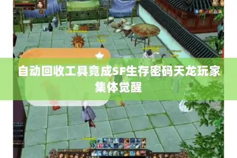 自动回收工具竟成SF生存密码天龙玩家集体觉醒