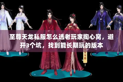 至尊天龙私服怎么选老玩家掏心窝,避开3个坑,找到能长期玩的版本 至尊天龙私服怎么选老玩家掏心窝,避开3个坑,找到能长期玩的版本