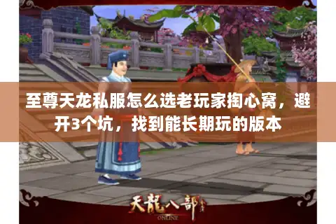 至尊天龙私服怎么选老玩家掏心窝,避开3个坑,找到能长期玩的版本 至尊天龙私服怎么选老玩家掏心窝,避开3个坑,找到能长期玩的版本