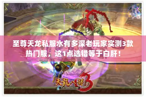 至尊天龙私服水有多深老玩家实测3款热门服，这1点选错等于白肝！