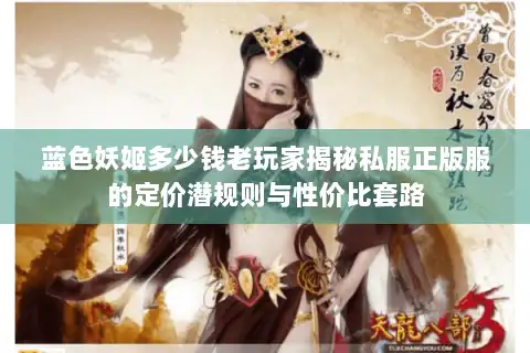 蓝色妖姬多少钱老玩家揭秘私服正版服的定价潜规则与性价比套路