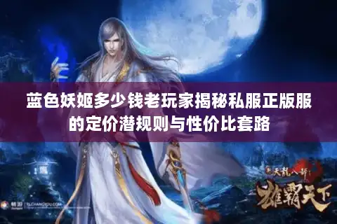 蓝色妖姬多少钱老玩家揭秘私服正版服的定价潜规则与性价比套路