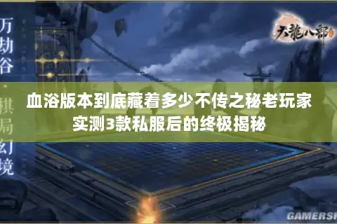 血浴版本到底藏着多少不传之秘老玩家实测3款私服后的终极揭秘 血浴版本到底藏着多少不传之秘老玩家实测3款私服后的终极揭秘