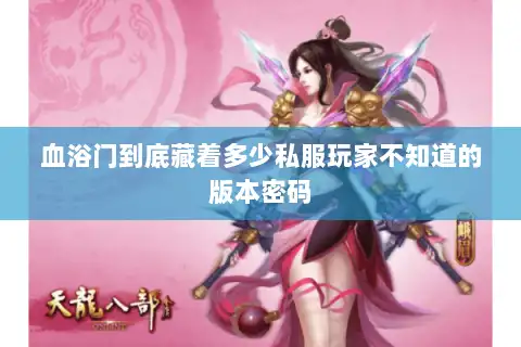 血浴门到底藏着多少私服玩家不知道的版本密码