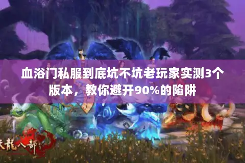 血浴门私服到底坑不坑老玩家实测3个版本,教你避开90%的陷阱 血浴门私服到底坑不坑老玩家实测3个版本,教你避开90%的陷阱
