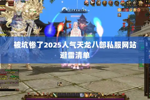 被坑惨了2025人气天龙八部私服网站避雷清单