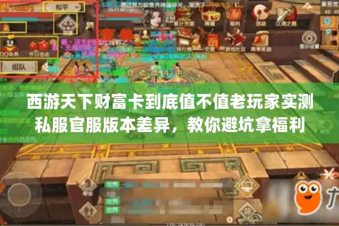 西游天下财富卡到底值不值老玩家实测私服官服版本差异，教你避坑拿福利