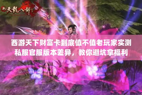 西游天下财富卡到底值不值老玩家实测私服官服版本差异,教你避坑拿福利 西游天下财富卡到底值不值老玩家实测私服官服版本差异,教你避坑拿福利