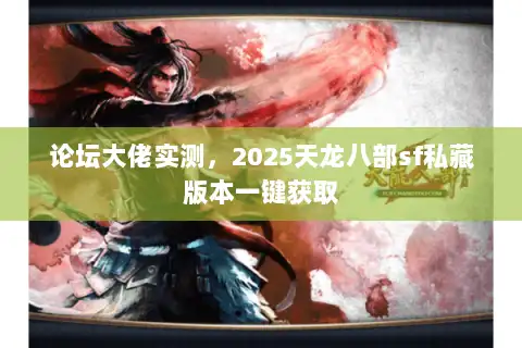 论坛大佬实测，2025天龙八部sf私藏版本一键获取