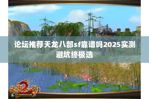 论坛推荐天龙八部sf靠谱吗2025实测避坑终极选