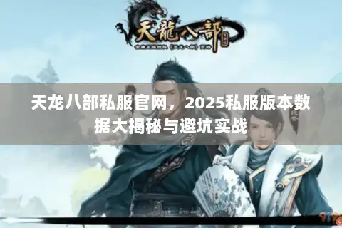 天龙八部私服官网,2025私服版本数据大揭秘与避坑实战 天龙八部私服官网,2025私服版本数据大揭秘与避坑实战