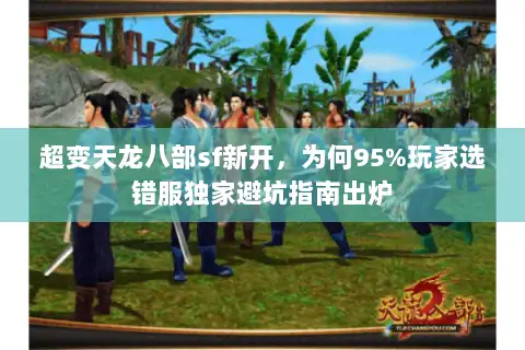 超变天龙八部sf新开,为何95%玩家选错服独家避坑指南出炉 超变天龙八部sf新开,为何95%玩家选错服独家避坑指南出炉