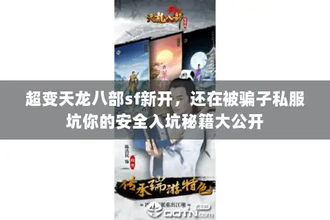 超变天龙八部sf新开，还在被骗子私服坑你的安全入坑秘籍大公开