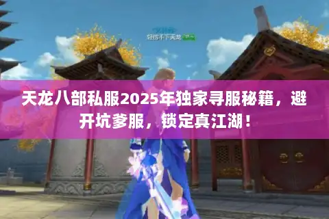 天龙八部私服2025年独家寻服秘籍,避开坑爹服,锁定真江湖! 天龙八部私服2025年独家寻服秘籍,避开坑爹服,锁定真江湖!