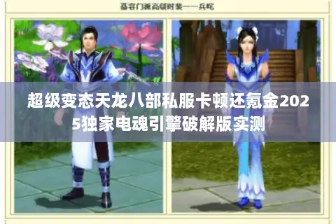 超级变态天龙八部私服卡顿还氪金2025独家电魂引擎破解版实测