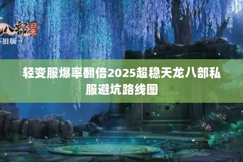 轻变服爆率翻倍2025超稳天龙八部私服避坑路线图