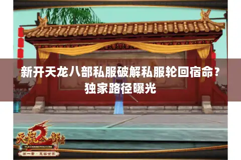 新开天龙八部私服破解私服轮回宿命？独家路径曝光