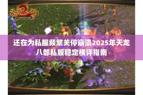 还在为私服频繁关停崩溃2025年天龙八部私服稳定横评指南 还在为私服频繁关停崩溃2025年天龙八部私服稳定横评指南