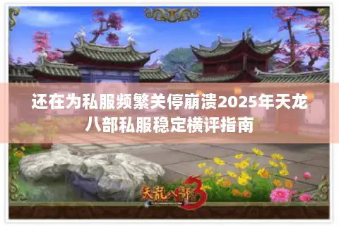 还在为私服频繁关停崩溃2025年天龙八部私服稳定横评指南 还在为私服频繁关停崩溃2025年天龙八部私服稳定横评指南