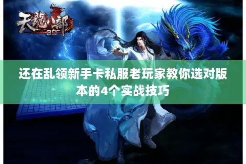 还在乱领新手卡私服老玩家教你选对版本的4个实战技巧 还在乱领新手卡私服老玩家教你选对版本的4个实战技巧