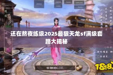 还在熬夜练级2025最狠天龙sf满级套路大揭秘