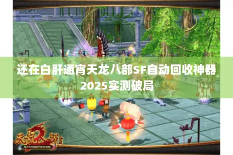 还在白肝通宵天龙八部SF自动回收神器2025实测破局