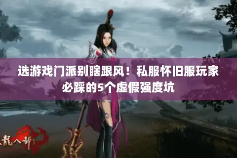 选游戏门派别瞎跟风!私服怀旧服玩家必踩的5个虚假强度坑 选游戏门派别瞎跟风!私服怀旧服玩家必踩的5个虚假强度坑