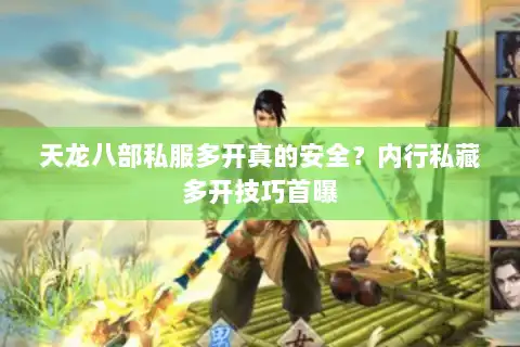 天龙八部私服多开真的安全？内行私藏多开技巧首曝
