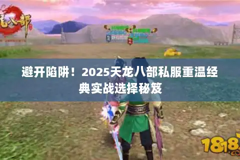 避开陷阱！2025天龙八部私服重温经典实战选择秘笈