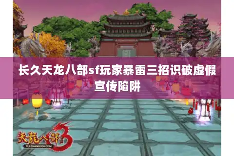 长久天龙八部sf玩家暴雷三招识破虚假宣传陷阱