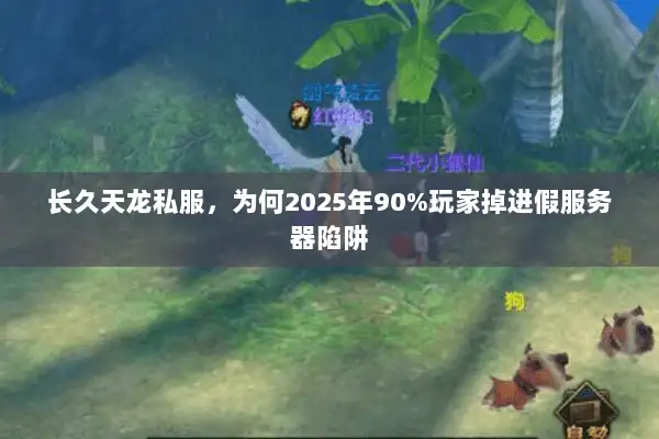 长久天龙私服，为何2025年90%玩家掉进假服务器陷阱
