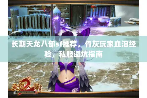 长期天龙八部sf推荐，骨灰玩家血泪经验，私服避坑指南