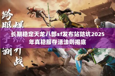 长期稳定天龙八部sf发布站防坑2025年真稳服存活法则揭底