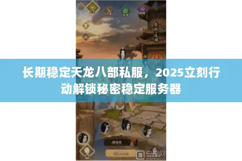 长期稳定天龙八部私服，2025立刻行动解锁秘密稳定服务器