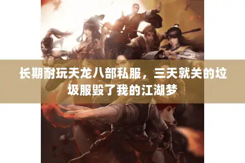 长期耐玩天龙八部私服,三天就关的垃圾服毁了我的江湖梦 长期耐玩天龙八部私服,三天就关的垃圾服毁了我的江湖梦