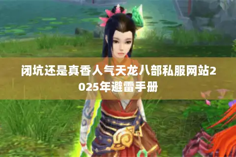 闭坑还是真香人气天龙八部私服网站2025年避雷手册