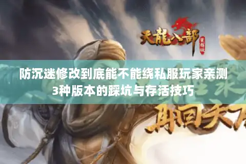 防沉迷修改到底能不能绕私服玩家亲测3种版本的踩坑与存活技巧 防沉迷修改到底能不能绕私服玩家亲测3种版本的踩坑与存活技巧