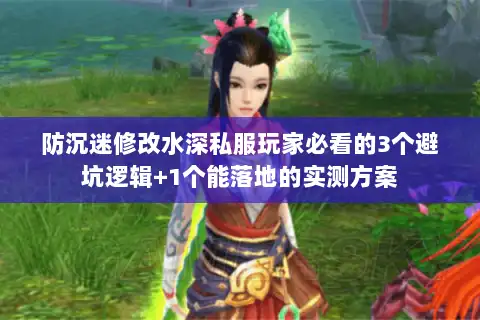 防沉迷修改水深私服玩家必看的3个避坑逻辑+1个能落地的实测方案