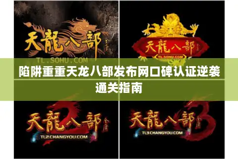 陷阱重重天龙八部发布网口碑认证逆袭通关指南