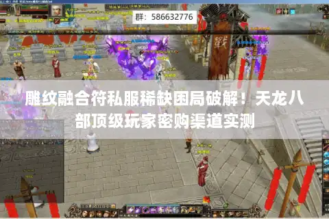 雕纹融合符私服稀缺困局破解！天龙八部顶级玩家密购渠道实测