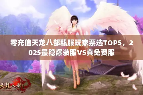零充值天龙八部私服玩家票选TOP5，2025最稳爆装服VS真免费服
