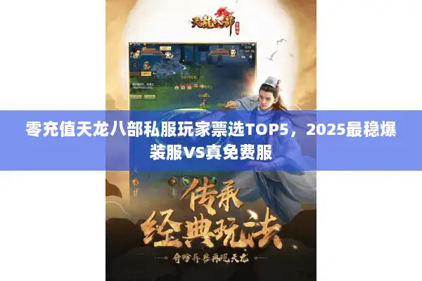 零充值天龙八部私服玩家票选TOP5，2025最稳爆装服VS真免费服